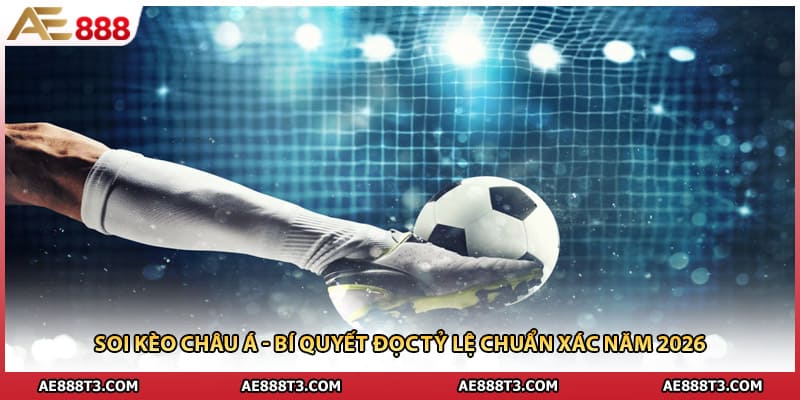 Soi Kèo Châu Á - Bí Quyết Đọc Tỷ Lệ Chuẩn Xác Năm 2026